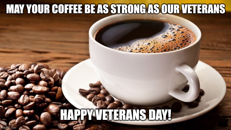 Veterans Day Coffee | MAY YOUR COFFEE BE AS STRONG AS OUR VETERANS; HAPPY VETERANS DAY! | image tagged in coffee soldier,coffee,coffee cup | made w/ Imgflip meme maker