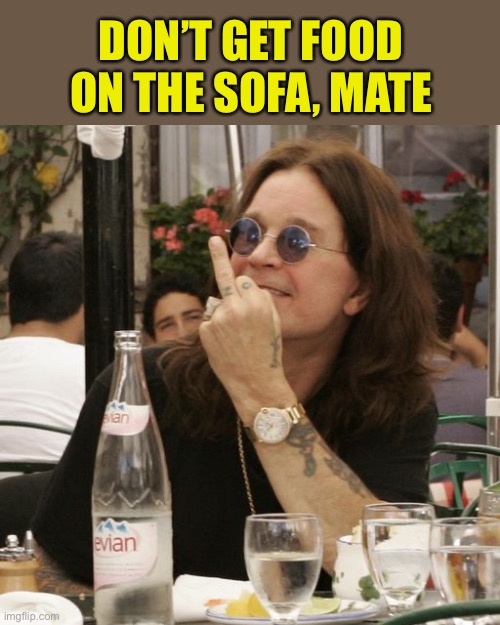 Ozzy | DON’T GET FOOD ON THE SOFA, MATE | image tagged in ozzy | made w/ Imgflip meme maker