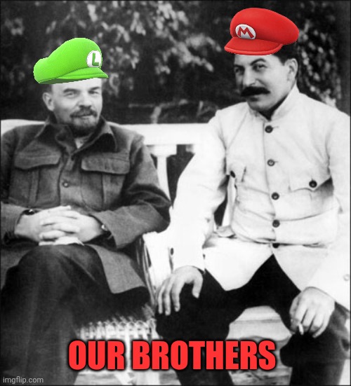 Our Brothers | OUR BROTHERS | image tagged in lenin and stalin,mario,luigi | made w/ Imgflip meme maker