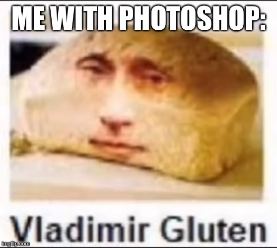 Bread | ME WITH PHOTOSHOP: | image tagged in funny,memes,bread | made w/ Imgflip meme maker