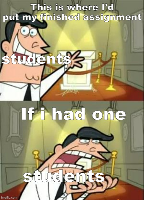 This Is Where I'd Put My Trophy If I Had One | This is where I'd put my finished assignment; students; If i had one; students | image tagged in memes,this is where i'd put my trophy if i had one | made w/ Imgflip meme maker