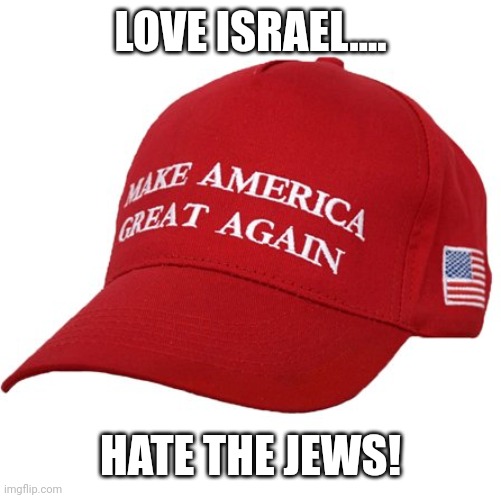 Hypoconservative | LOVE ISRAEL.... HATE THE JEWS! | image tagged in trump supporter,republican,conservative,liberal,antisemitism,democrat | made w/ Imgflip meme maker