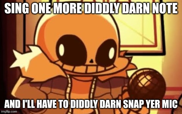 Diddly darn meme |  SING ONE MORE DIDDLY DARN NOTE; AND I'LL HAVE TO DIDDLY DARN SNAP YER MIC | image tagged in goofy ahh snas,sans,fnf | made w/ Imgflip meme maker