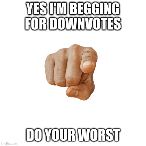 make this the most downvoted image ever | YES I'M BEGGING FOR DOWNVOTES; DO YOUR WORST | image tagged in memes,blank transparent square | made w/ Imgflip meme maker