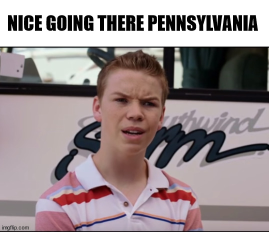 PA | NICE GOING THERE PENNSYLVANIA | image tagged in you guys are getting paid | made w/ Imgflip meme maker