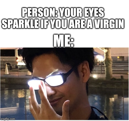 aaaaaAAAAAAAAHHHHHHHHhhhhhh!!!!!!! | PERSON: YOUR EYES SPARKLE IF YOU ARE A VIRGIN; ME: | image tagged in blank white template,guy with glowing glasses | made w/ Imgflip meme maker