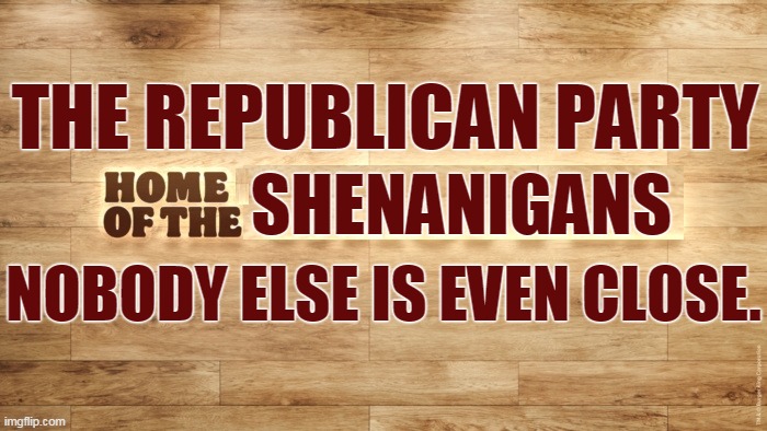 THE REPUBLICAN PARTY; SHENANIGANS; NOBODY ELSE IS EVEN CLOSE. | image tagged in republicans,cheat,voter fraud | made w/ Imgflip meme maker