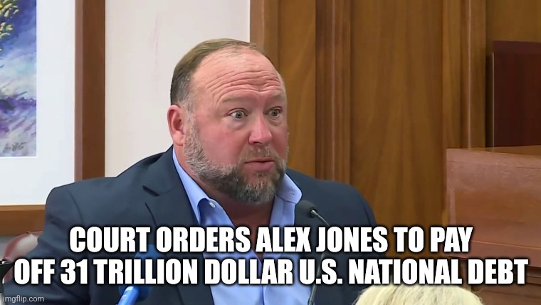 Alex jones | COURT ORDERS ALEX JONES TO PAY OFF 31 TRILLION DOLLAR U.S. NATIONAL DEBT | made w/ Imgflip meme maker