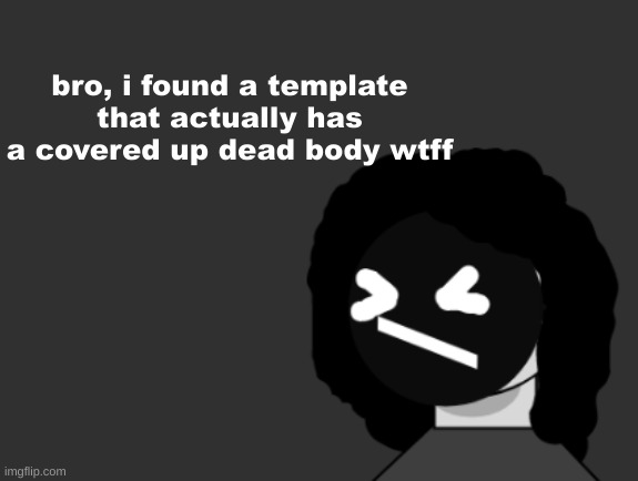 0006 | bro, i found a template that actually has a covered up dead body wtff | image tagged in 0006 | made w/ Imgflip meme maker