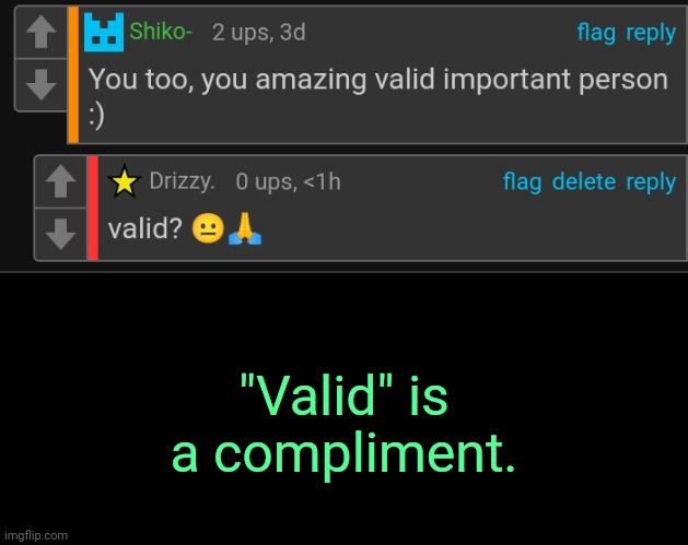 . | "Valid" is a compliment. | made w/ Imgflip meme maker