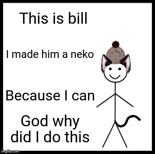 e | This is bill; I made him a neko; Because I can; God why did I do this | image tagged in memes,be like bill,stickman,furry,why did i make this,cats | made w/ Imgflip meme maker
