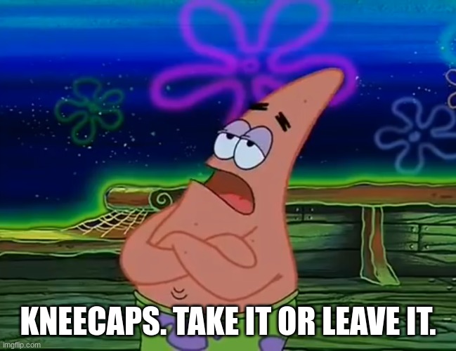 Take it or Leave it | KNEECAPS. TAKE IT OR LEAVE IT. | image tagged in take it or leave it | made w/ Imgflip meme maker