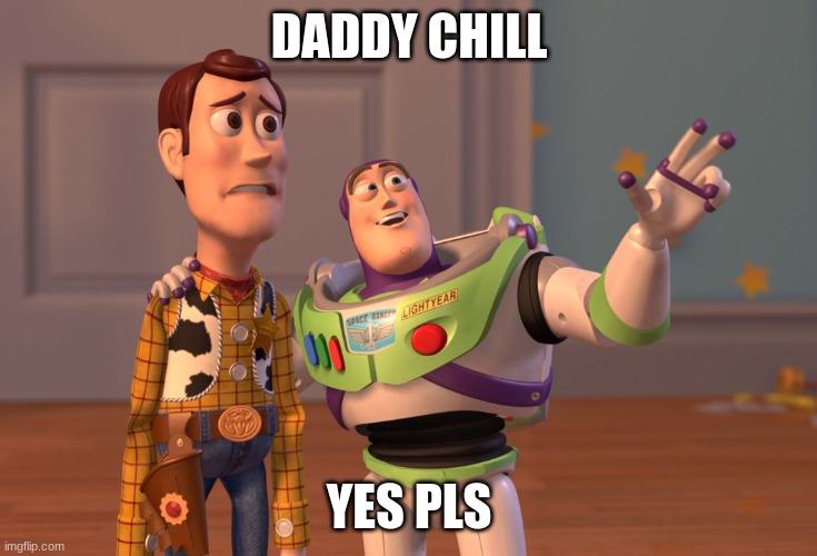 X, X Everywhere Meme | DADDY CHILL; YES PLS | image tagged in memes,x x everywhere | made w/ Imgflip meme maker