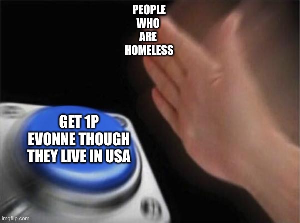 Blank Nut Button | PEOPLE
WHO 
ARE 
HOMELESS; GET 1P EVONNE THOUGH THEY LIVE IN USA | image tagged in memes,blank nut button | made w/ Imgflip meme maker