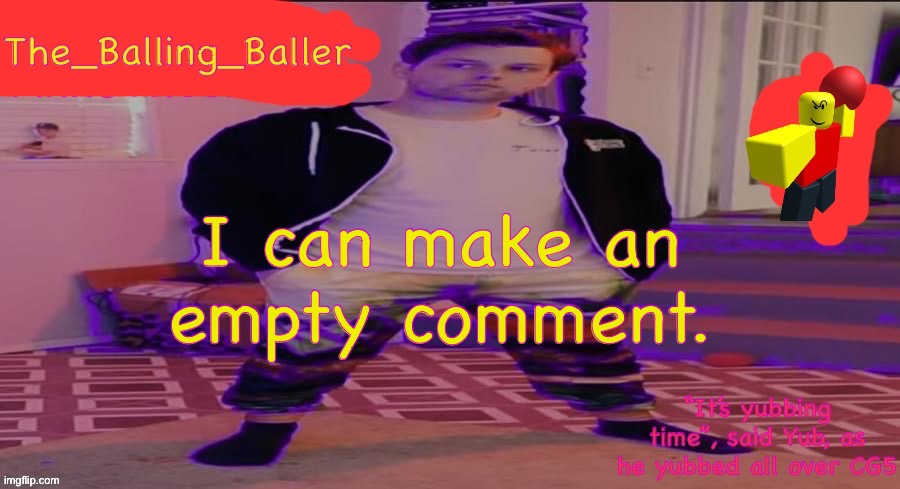The_Balling_Baller’s announcement template | I can make an empty comment. | image tagged in the_balling_baller s announcement template | made w/ Imgflip meme maker