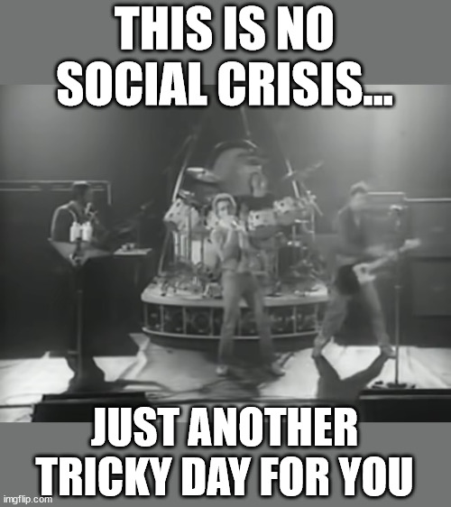 Dear MAGA: You can't always get itWhen you really want itYou can't always get it at all | THIS IS NO SOCIAL CRISIS... JUST ANOTHER TRICKY DAY FOR YOU | image tagged in maga,losers | made w/ Imgflip meme maker