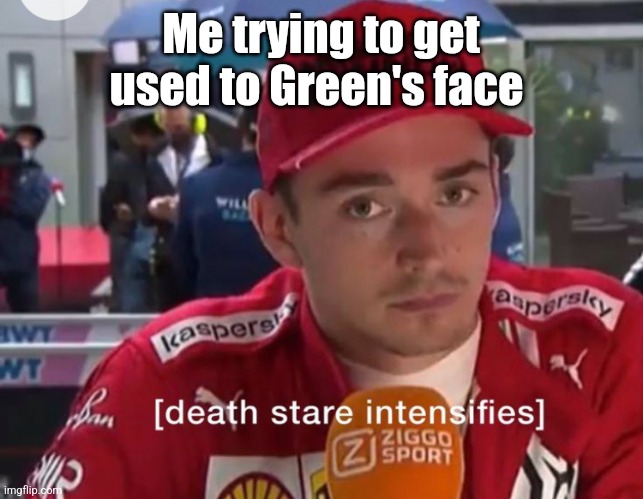 Death stare intensifies | Me trying to get used to Green's face | image tagged in death stare intensifies | made w/ Imgflip meme maker