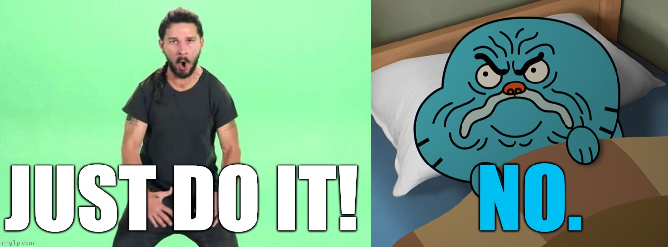 NO. JUST DO IT! | image tagged in just do it,grumpy gumball | made w/ Imgflip meme maker