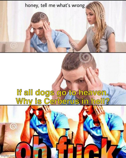 What about my boi Cerberus? | If all dogs go to heaven. Why is Cerberus in hell? | image tagged in oh f ck | made w/ Imgflip meme maker