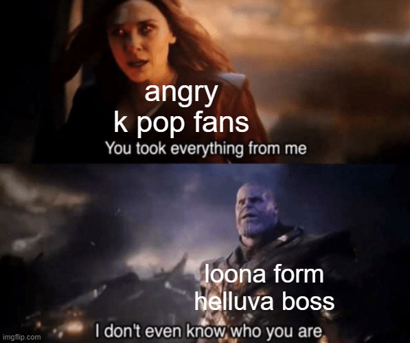 loona's name is spelled the same way of some k pop artist (we don't care) | angry k pop fans; loona form helluva boss | image tagged in you took everything from me - i don't even know who you are | made w/ Imgflip meme maker