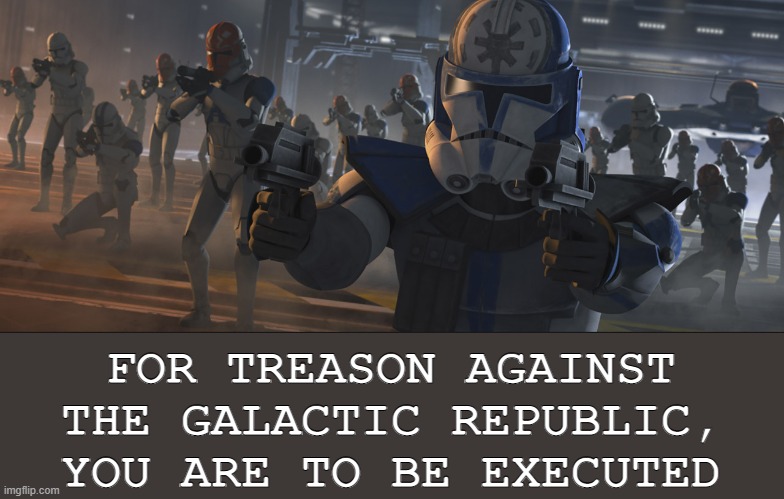 Order 66 | FOR TREASON AGAINST THE GALACTIC REPUBLIC,
YOU ARE TO BE EXECUTED | image tagged in star wars order 66,order 66,execute order 66 | made w/ Imgflip meme maker