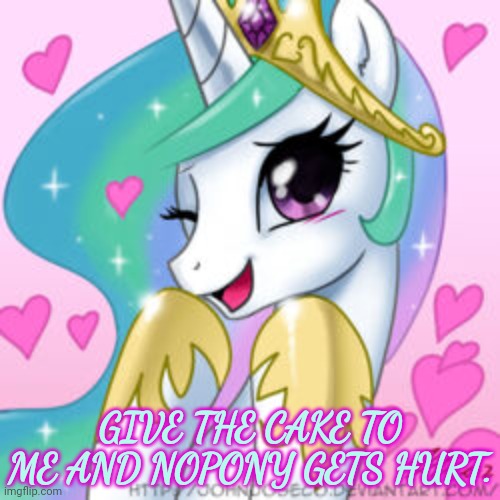 Better listen to her... | GIVE THE CAKE TO ME AND NOPONY GETS HURT. | image tagged in princess celestia,my little pony,cake | made w/ Imgflip meme maker