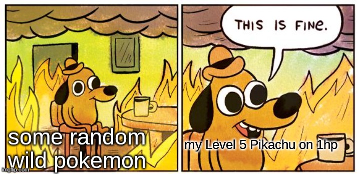 This Is Fine Meme | some random wild pokemon; my Level 5 Pikachu on 1hp | image tagged in memes,this is fine | made w/ Imgflip meme maker