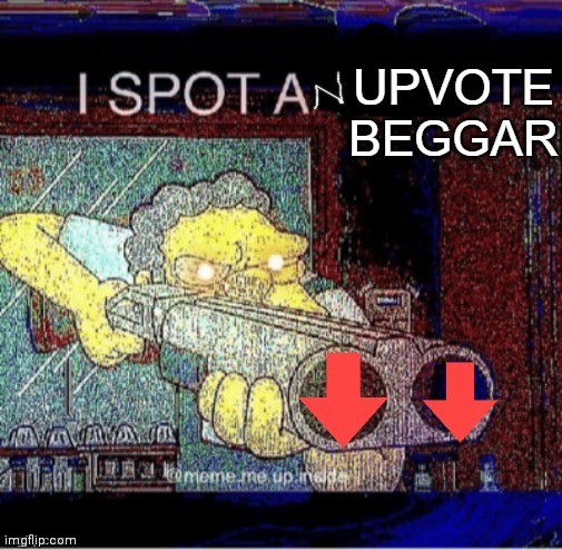 I SPOT AN UPVOTE BEGGAR | image tagged in i spot an upvote beggar | made w/ Imgflip meme maker