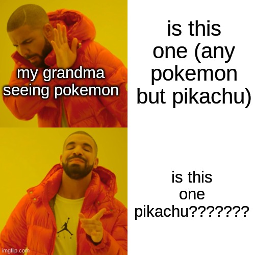 grandmas be like | is this one (any pokemon but pikachu); my grandma seeing pokemon; is this one pikachu??????? | image tagged in memes,drake hotline bling | made w/ Imgflip meme maker