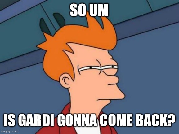 Futurama Fry | SO UM; IS GARDI GONNA COME BACK? | image tagged in memes,futurama fry | made w/ Imgflip meme maker