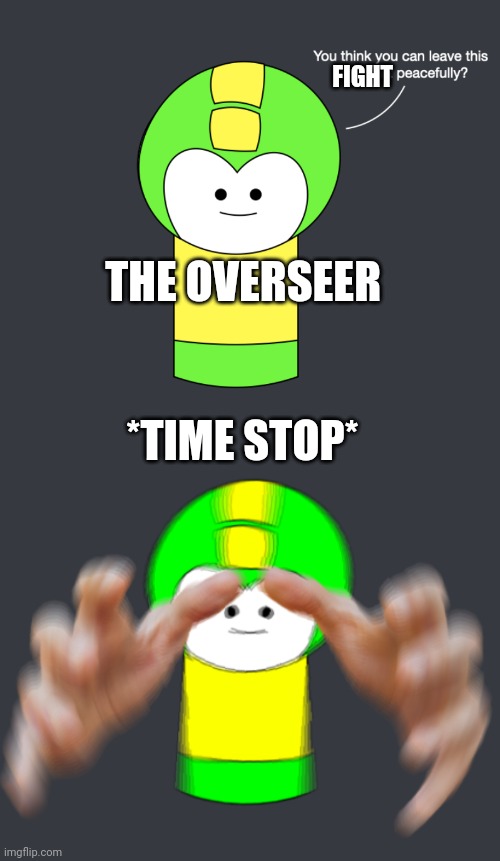 You think you can leave this argument peacefully | THE OVERSEER FIGHT *TIME STOP* | image tagged in you think you can leave this argument peacefully | made w/ Imgflip meme maker