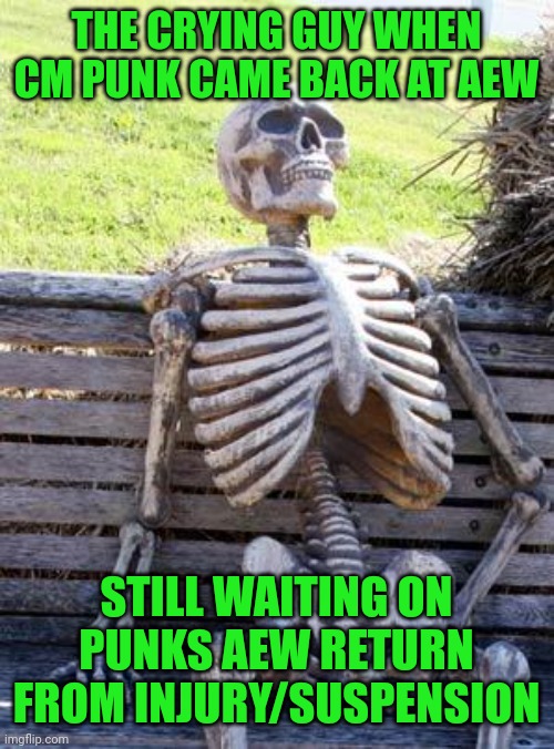 Waiting Skeleton Meme | THE CRYING GUY WHEN CM PUNK CAME BACK AT AEW; STILL WAITING ON PUNKS AEW RETURN FROM INJURY/SUSPENSION | image tagged in memes,waiting skeleton | made w/ Imgflip meme maker