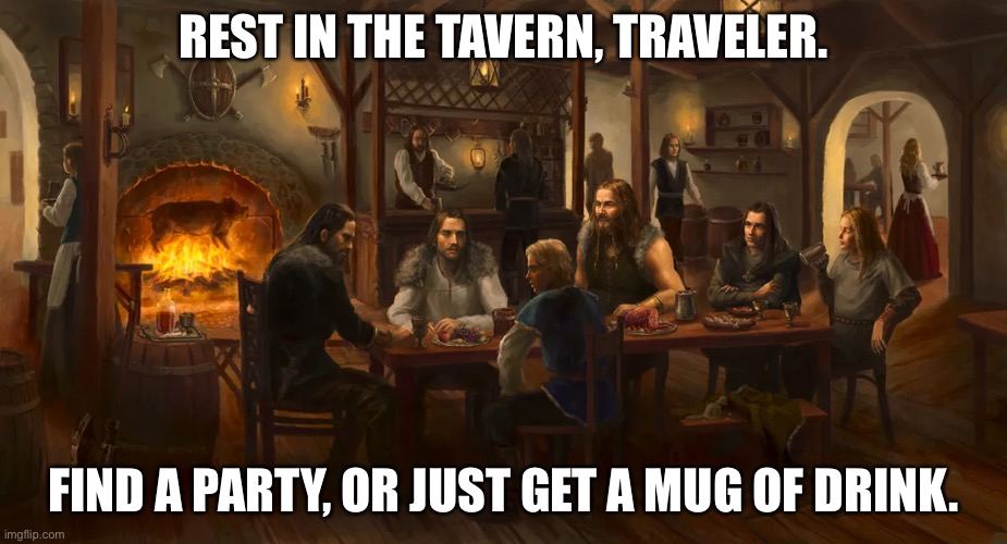 Rest by the fire | REST IN THE TAVERN, TRAVELER. FIND A PARTY, OR JUST GET A MUG OF DRINK. | image tagged in fun | made w/ Imgflip meme maker