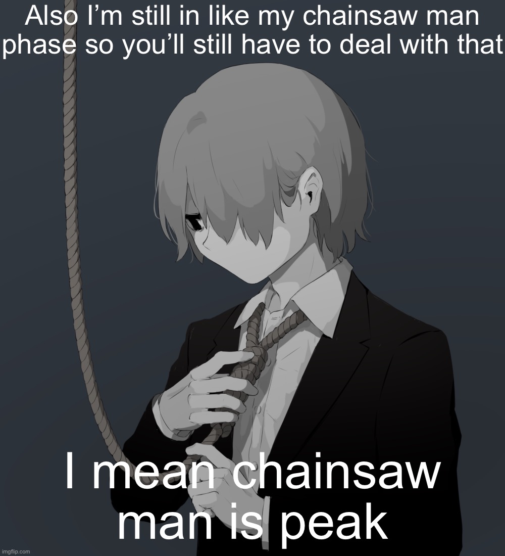 Avogado6 depression | Also I’m still in like my chainsaw man phase so you’ll still have to deal with that; I mean chainsaw man is peak | image tagged in avogado6 depression | made w/ Imgflip meme maker