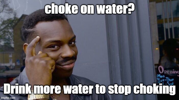 Roll Safe Think About It | choke on water? Drink more water to stop choking | image tagged in memes,roll safe think about it | made w/ Imgflip meme maker