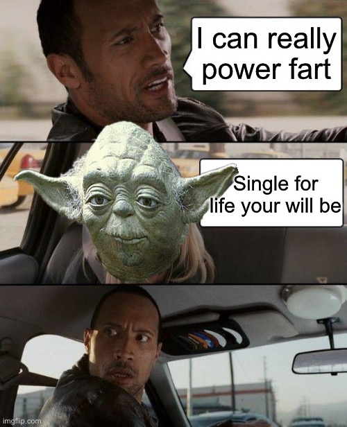 The Rock Driving Meme | I can really power fart Single for life your will be | image tagged in memes,the rock driving | made w/ Imgflip meme maker