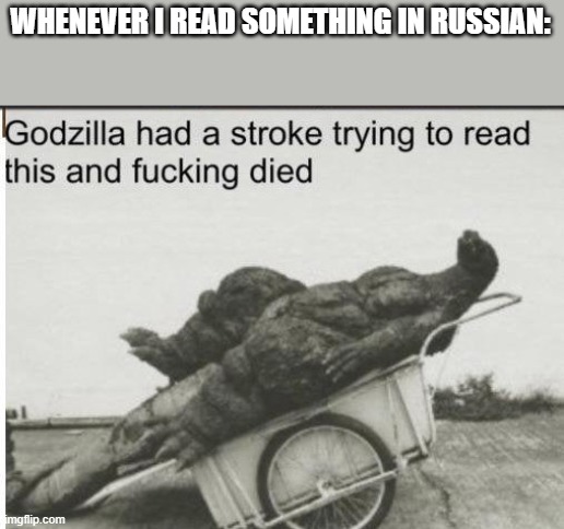 Godzilla | WHENEVER I READ SOMETHING IN RUSSIAN: | image tagged in godzilla,language | made w/ Imgflip meme maker