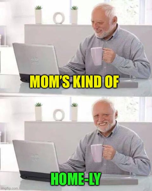 Hide the Pain Harold Meme | MOM’S KIND OF HOME-LY | image tagged in memes,hide the pain harold | made w/ Imgflip meme maker