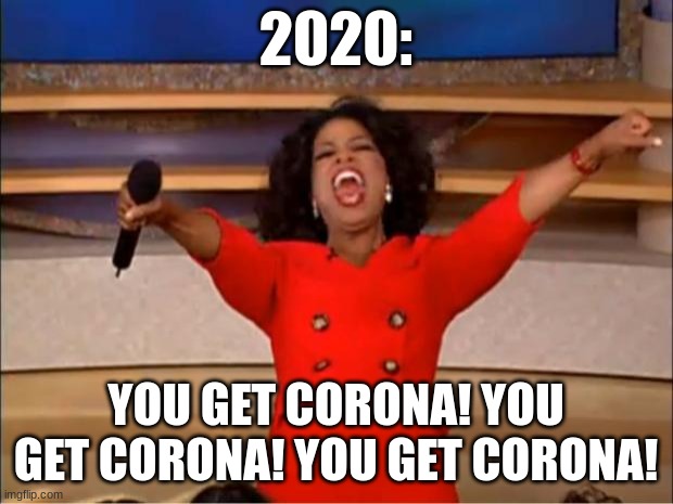 Oprah You Get A | 2020:; YOU GET CORONA! YOU GET CORONA! YOU GET CORONA! | image tagged in memes,oprah you get a | made w/ Imgflip meme maker