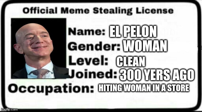 Meme Stealing License | EL PELON; WOMAN; CLEAN; 300 YERS AGO; HITING WOMAN IN A STORE | image tagged in meme stealing license | made w/ Imgflip meme maker