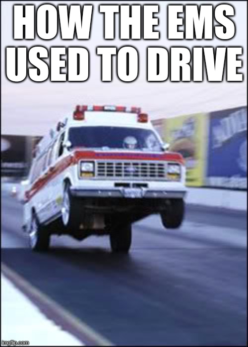 How the ambulance drivers used to drive | HOW THE EMS USED TO DRIVE | image tagged in ambulancia yeeeehaaaaa,ambulance drivers used to be like | made w/ Imgflip meme maker
