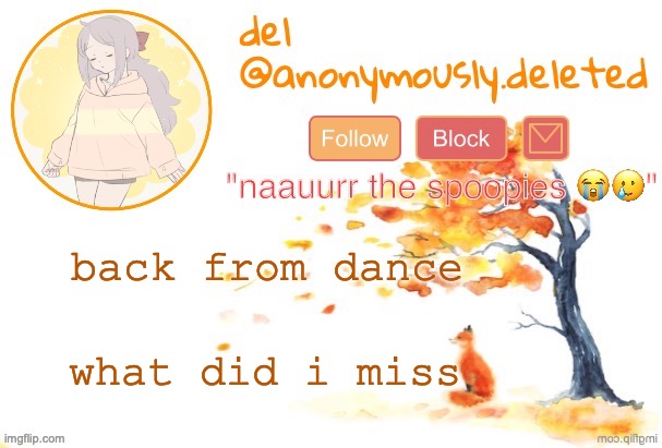 aHDFSJDSGJAG sorry | back from dance; what did i miss | image tagged in del announcement fall | made w/ Imgflip meme maker