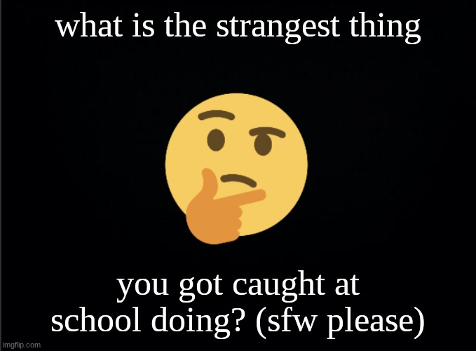 r/askreddit moment | what is the strangest thing; you got caught at school doing? (sfw please) | image tagged in thinking emoji | made w/ Imgflip meme maker