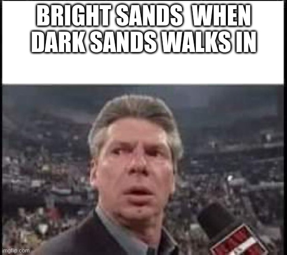 the cycle meme | BRIGHT SANDS  WHEN DARK SANDS WALKS IN | image tagged in when someone walks in | made w/ Imgflip meme maker