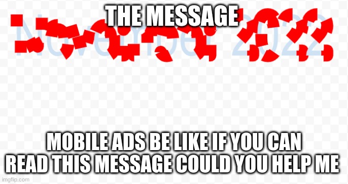 mobile ads be like | THE MESSAGE; MOBILE ADS BE LIKE IF YOU CAN READ THIS MESSAGE COULD YOU HELP ME | image tagged in mobile games | made w/ Imgflip meme maker