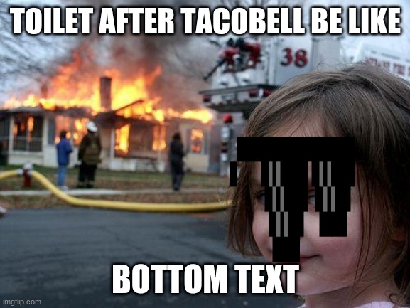 Taco Bell | TOILET AFTER TACOBELL BE LIKE; BOTTOM TEXT | image tagged in memes,disaster girl | made w/ Imgflip meme maker