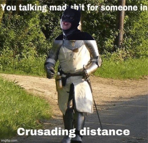 You talking mad shit for someone in crusading distance | image tagged in you talking mad shit for someone in crusading distance | made w/ Imgflip meme maker