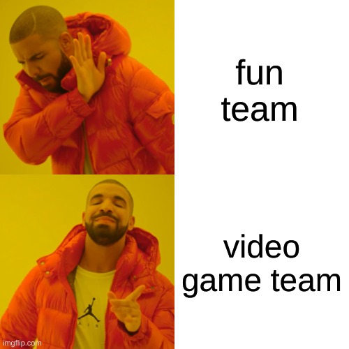 Drake Hotline Bling | fun team; video game team | image tagged in memes,drake hotline bling | made w/ Imgflip meme maker