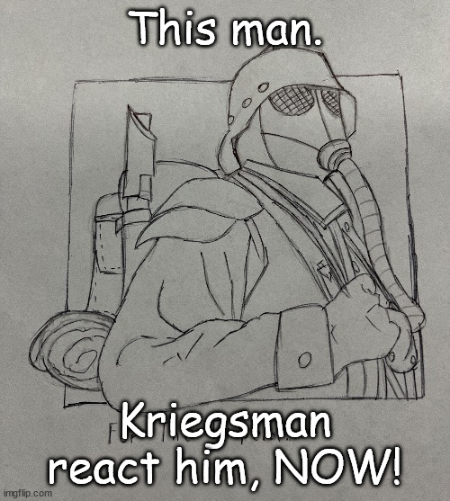 Kriegsman | This man. Kriegsman react him, NOW! | image tagged in kriegsman | made w/ Imgflip meme maker