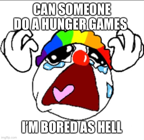 If you host it, please link me | CAN SOMEONE DO A HUNGER GAMES; I’M BORED AS HELL | made w/ Imgflip meme maker